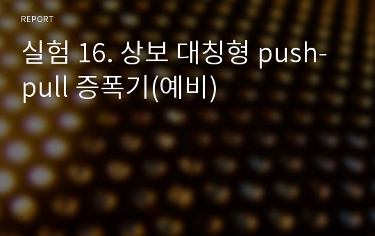 실험 16. 상보 대칭형 push-pull 증폭기(예비)