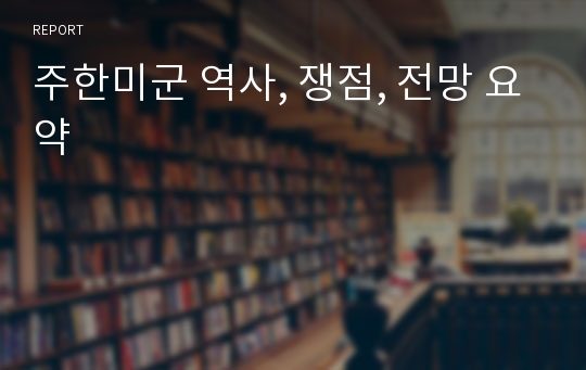 주한미군 역사, 쟁점, 전망 요약