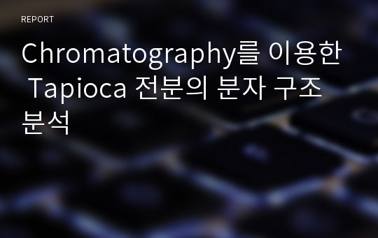 Chromatography를 이용한 Tapioca 전분의 분자 구조 분석