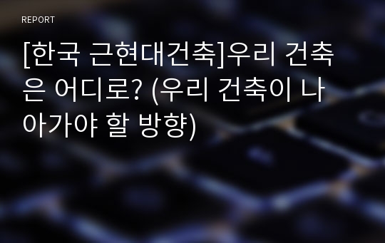 [한국 근현대건축]우리 건축은 어디로? (우리 건축이 나아가야 할 방향)