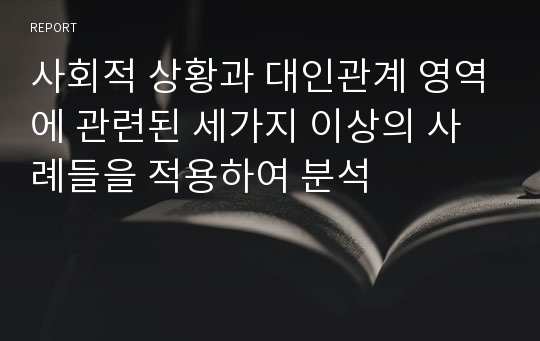 사회적 상황과 대인관계 영역에 관련된 세가지 이상의 사례들을 적용하여 분석