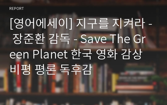 [영어에세이] 지구를 지켜라 - 장준환 감독 - Save The Green Planet 한국 영화 감상 비평 평론 독후감