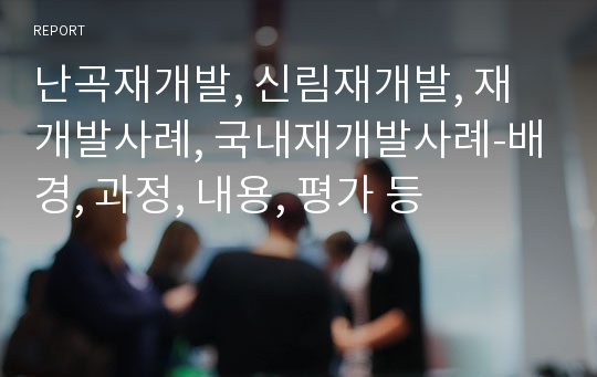 난곡재개발, 신림재개발, 재개발사례, 국내재개발사례-배경, 과정, 내용, 평가 등