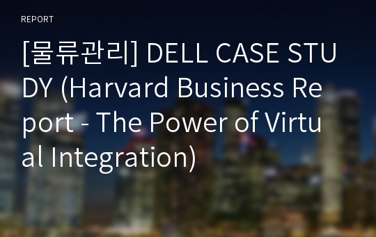 [물류관리] DELL CASE STUDY (Harvard Business Report - The Power of Virtual Integration)