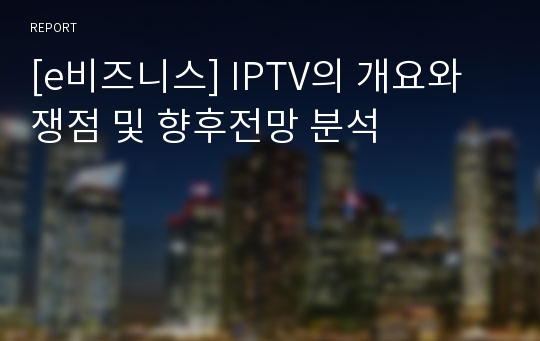 [e비즈니스] IPTV의 개요와 쟁점 및 향후전망 분석
