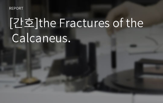 [간호]the Fractures of the Calcaneus.
