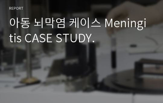 아동 뇌막염 케이스 Meningitis CASE STUDY.