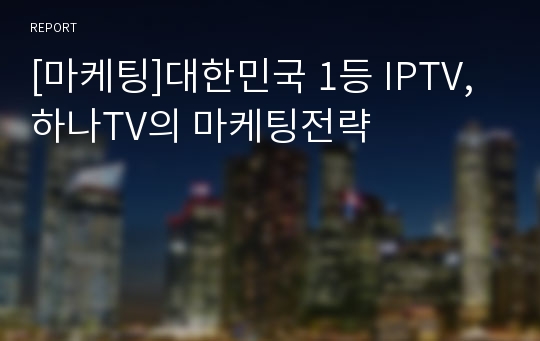 [마케팅]대한민국 1등 IPTV, 하나TV의 마케팅전략