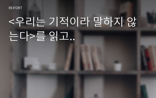 &lt;우리는 기적이라 말하지 않는다&gt;를 읽고..