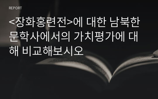 &lt;장화홍련전&gt;에 대한 남북한문학사에서의 가치평가에 대해 비교해보시오