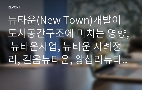 뉴타운(New Town)개발이 도시공간구조에 미치는 영향, 뉴타운사업, 뉴타운 사례정리, 길음뉴타운, 왕십리뉴타운, 은평뉴타운