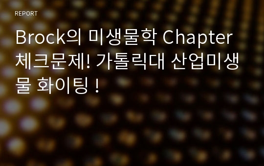 Brock의 미생물학 Chapter 체크문제! 가톨릭대 산업미생물 화이팅 !