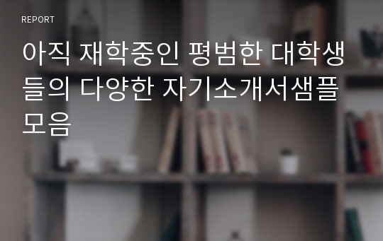 아직 재학중인 평범한 대학생들의 다양한 자기소개서샘플모음