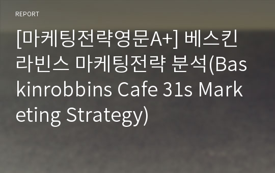 [마케팅전략영문A+] 베스킨라빈스 마케팅전략 분석(Baskinrobbins Cafe 31s Marketing Strategy)