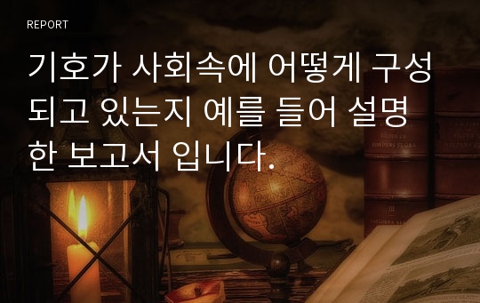 기호가 사회속에 어떻게 구성되고 있는지 예를 들어 설명한 보고서 입니다.