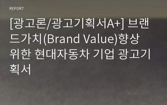 [광고론/광고기획서A+] 브랜드가치(Brand Value)향상 위한 현대자동차 기업 광고기획서