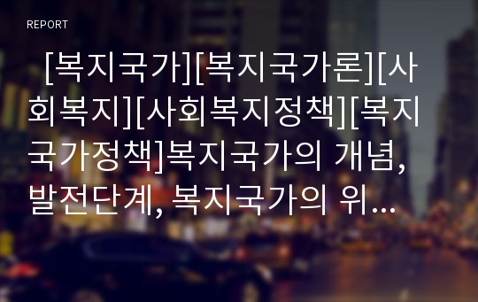   [복지국가][복지국가론][사회복지][사회복지정책][복지국가정책]복지국가의 개념, 발전단계, 복지국가의 위기, 복지국가가 미친 영향 평가 분석(복지국가, 복지국가 발전과정, 복지국가 위기, 복지국가 위기 원인)