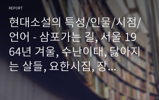 현대소설의 특성/인물/시점/언어 - 삼포가는 길, 서울 1964년 겨울, 수난이대, 닳아지는 살들, 요한시집, 장마, 무녀도,