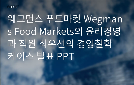 웨그먼스 푸드마켓 Wegmans Food Markets의 윤리경영과 직원 최우선의 경영철학 케이스 발표 PPT