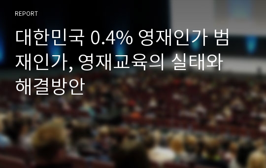 대한민국 0.4% 영재인가 범재인가, 영재교육의 실태와 해결방안