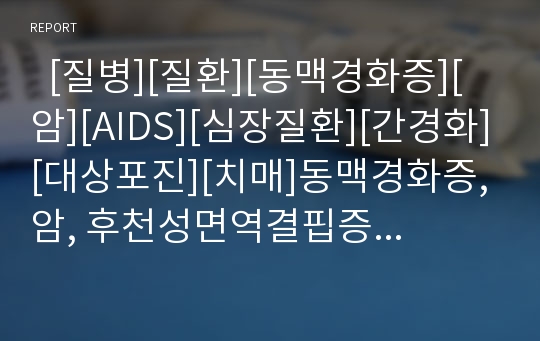   [질병][질환][동맥경화증][암][AIDS][심장질환][간경화][대상포진][치매]동맥경화증, 암, 후천성면역결핍증(AIDS), 만곡족, 미숙아질병, 심장질병, 음성질병, 간경화, 대상포진, 수두, 혈액질병, 치매 분석(질병)