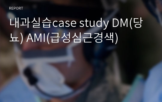 내과실습case study DM(당뇨) AMI(급성심근경색)