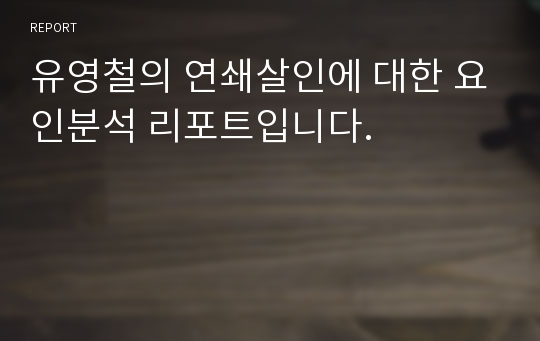 유영철의 연쇄살인에 대한 요인분석 리포트입니다.