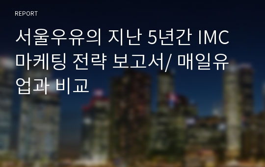 서울우유의 지난 5년간 IMC 마케팅 전략 보고서/ 매일유업과 비교