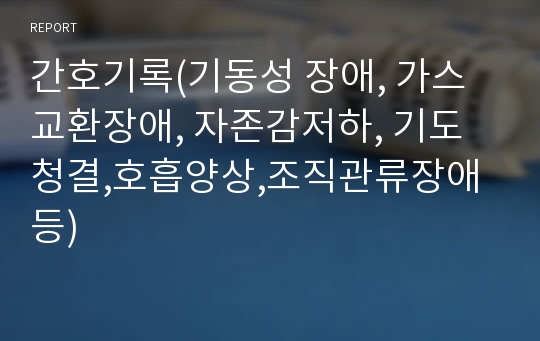 간호기록(기동성 장애, 가스교환장애, 자존감저하, 기도청결,호흡양상,조직관류장애등)