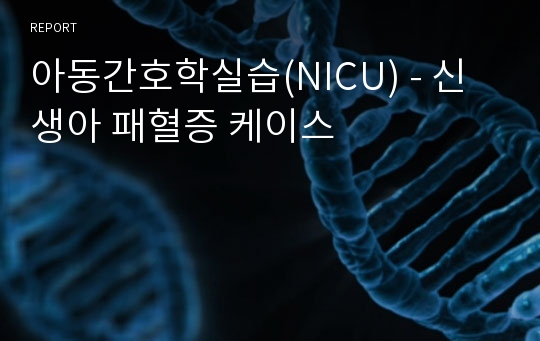 아동간호학실습(NICU) - 신생아 패혈증 케이스