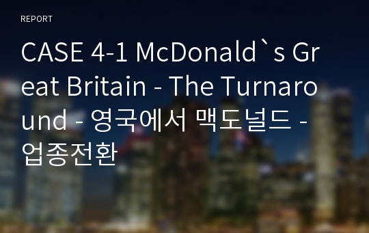 CASE 4-1 McDonald`s Great Britain - The Turnaround - 영국에서 맥도널드 - 업종전환