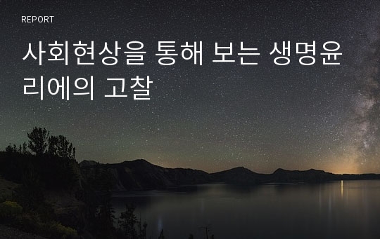 사회현상을 통해 보는 생명윤리에의 고찰