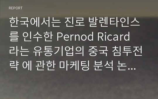 한국에서는 진로 발렌타인스를 인수한 Pernod Ricard 라는 유통기업의 중국 침투전략 에 관한 마케팅 분석 논문 (영문)