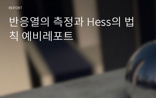 반응열의 측정과 Hess의 법칙 예비레포트