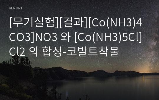 [무기실험][결과][Co(NH3)4CO3]NO3 와 [Co(NH3)5Cl]Cl2 의 합성-코발트착물