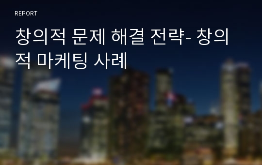 창의적 문제 해결 전략- 창의적 마케팅 사례