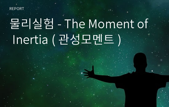 물리실험 - The Moment of Inertia ( 관성모멘트 )
