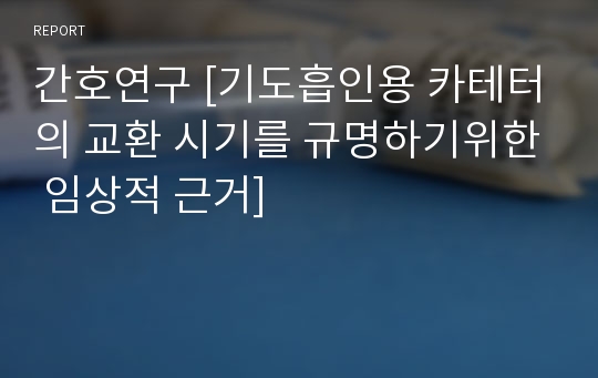 간호연구 [기도흡인용 카테터의 교환 시기를 규명하기위한 임상적 근거]