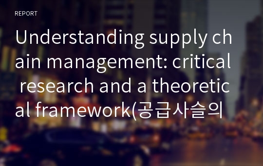 Understanding supply chain management: critical research and a theoretical framework(공급사슬의 이해: 결정적인 연구와 이론적인 틀)