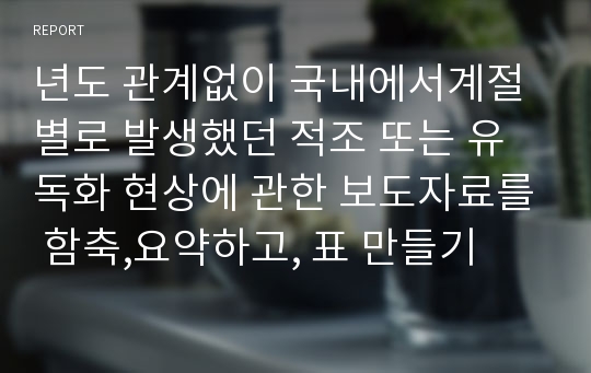 년도 관계없이 국내에서계절별로 발생했던 적조 또는 유독화 현상에 관한 보도자료를 함축,요약하고, 표 만들기