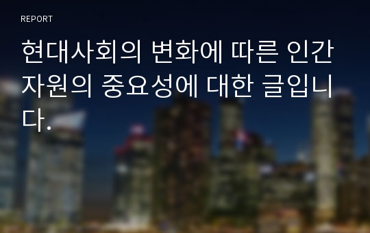 현대사회의 변화에 따른 인간자원의 중요성에 대한 글입니다.