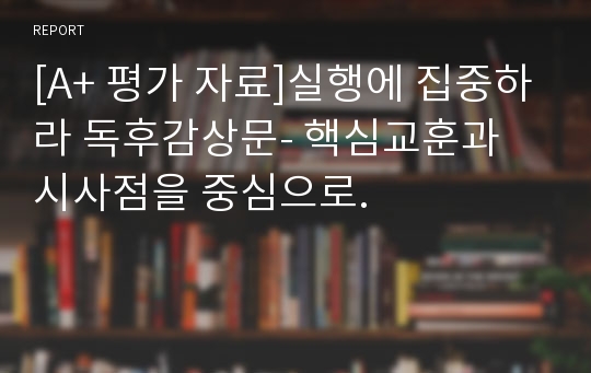 [A+ 평가 자료]실행에 집중하라 독후감상문- 핵심교훈과 시사점을 중심으로.