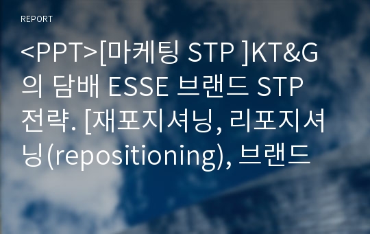 &lt;PPT&gt;[마케팅 STP ]KT&amp;G의 담배 ESSE 브랜드 STP 전략. [재포지셔닝, 리포지셔닝(repositioning), 브랜드확장, 차별화전략)