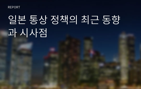 일본 통상 정책의 최근 동향과 시사점