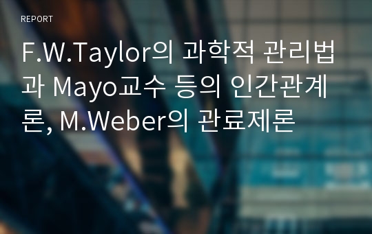 F.W.Taylor의 과학적 관리법과 Mayo교수 등의 인간관계론, M.Weber의 관료제론