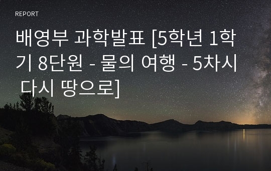 배영부 과학발표 [5학년 1학기 8단원 - 물의 여행 - 5차시 다시 땅으로]