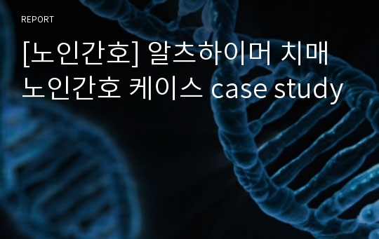 [노인간호] 알츠하이머 치매 노인간호 케이스 case study