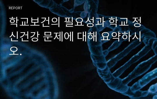 학교보건의 필요성과 학교 정신건강 문제에 대해 요약하시오.