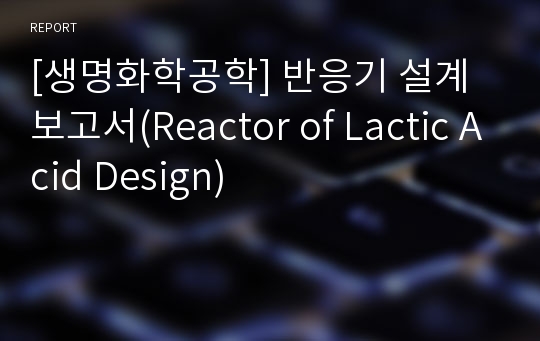 [생명화학공학] 반응기 설계보고서(Reactor of Lactic Acid Design)