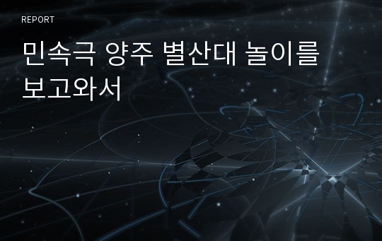 민속극 양주 별산대 놀이를 보고와서